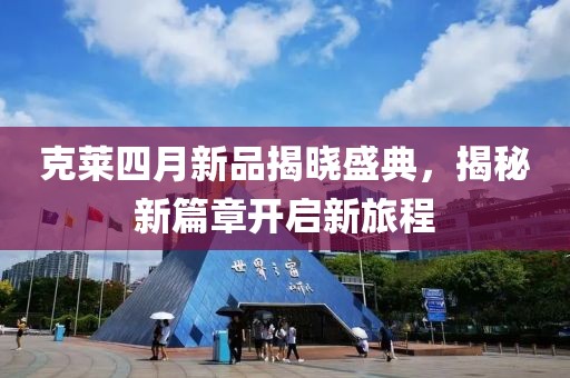克莱四月新品揭晓盛典，揭秘新篇章开启新旅程