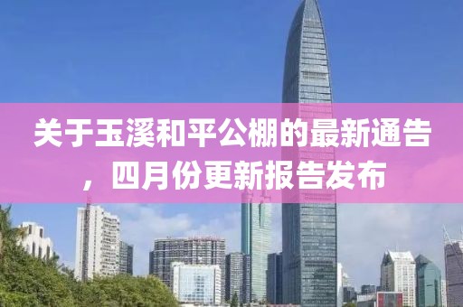 关于玉溪和平公棚的最新通告，四月份更新报告发布