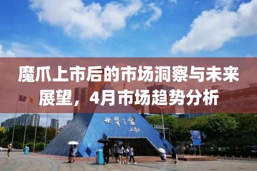 魔爪上市后的市场洞察与未来展望，4月市场趋势分析