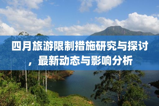 四月旅游限制措施研究与探讨，最新动态与影响分析