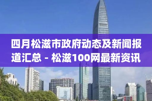 四月松滋市政府动态及新闻报道汇总 - 松滋100网最新资讯