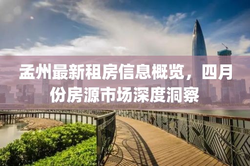 孟州最新租房信息概览，四月份房源市场深度洞察
