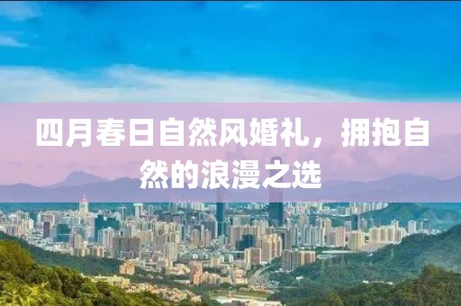 四月春日自然风婚礼，拥抱自然的浪漫之选