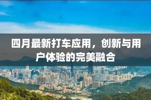 四月最新打车应用，创新与用户体验的完美融合