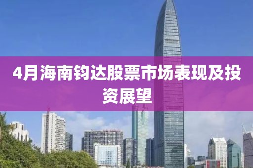 4月海南钧达股票市场表现及投资展望