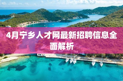 4月宁乡人才网最新招聘信息全面解析