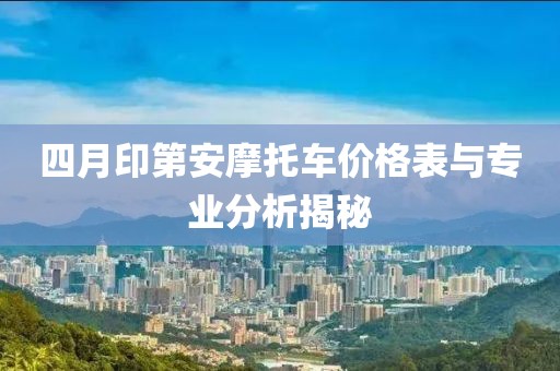 四月印第安摩托车价格表与专业分析揭秘