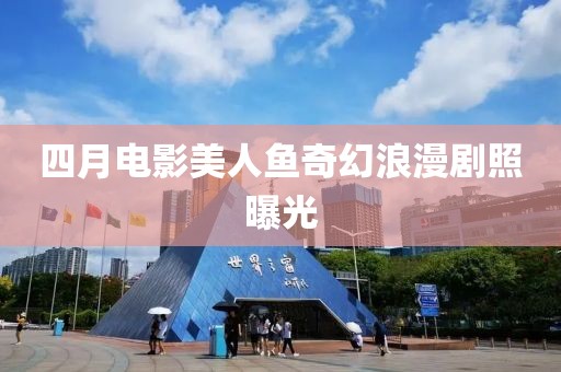 四月电影美人鱼奇幻浪漫剧照曝光