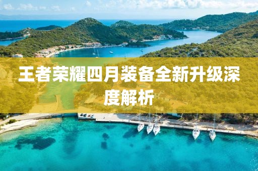 王者荣耀四月装备全新升级深度解析