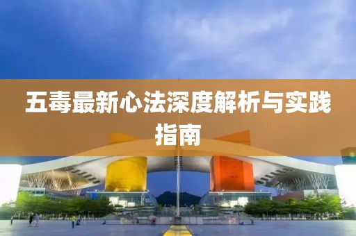 五毒最新心法深度解析与实践指南
