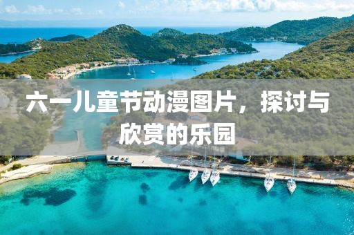 六一儿童节动漫图片，探讨与欣赏的乐园