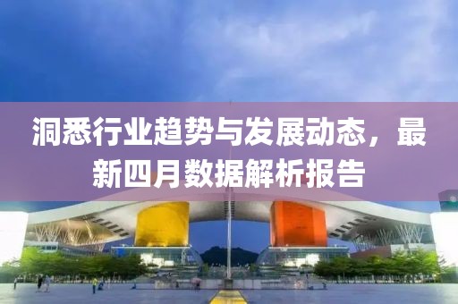洞悉行业趋势与发展动态，最新四月数据解析报告