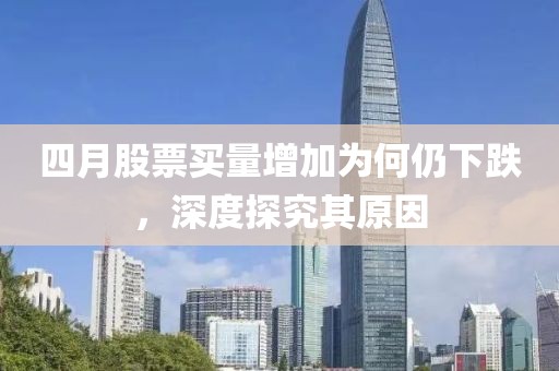 四月股票买量增加为何仍下跌，深度探究其原因
