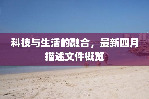 科技与生活的融合，最新四月描述文件概览