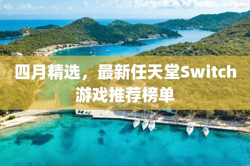 四月精选，最新任天堂Switch游戏推荐榜单