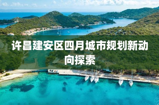 许昌建安区四月城市规划新动向探索
