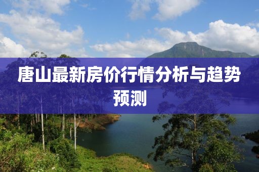唐山最新房价行情分析与趋势预测