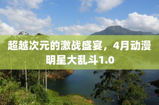 超越次元的激战盛宴，4月动漫明星大乱斗1.0