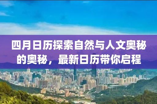 四月日历探索自然与人文奥秘的奥秘，最新日历带你启程