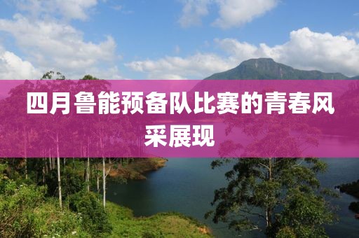 四月鲁能预备队比赛的青春风采展现