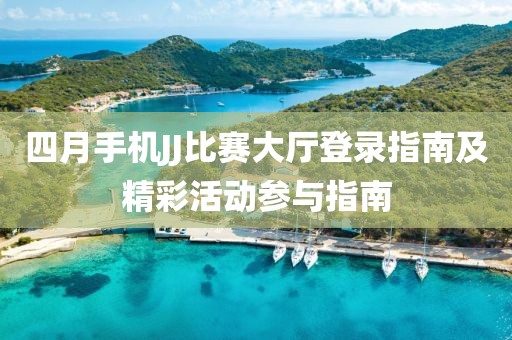 四月手机JJ比赛大厅登录指南及精彩活动参与指南