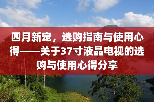 四月新宠，选购指南与使用心得——关于37寸液晶电视的选购与使用心得分享