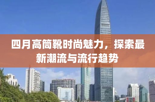 四月高筒靴时尚魅力，探索最新潮流与流行趋势