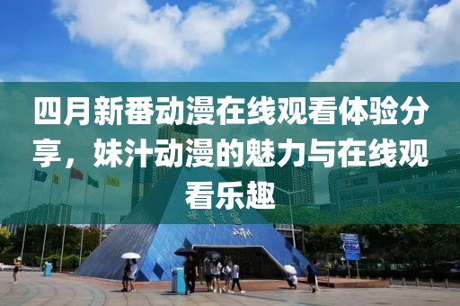 四月新番动漫在线观看体验分享，妹汁动漫的魅力与在线观看乐趣