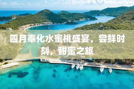 四月奉化水蜜桃盛宴，尝鲜时刻，甜蜜之旅