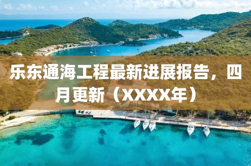 乐东通海工程最新进展报告，四月更新（XXXX年）