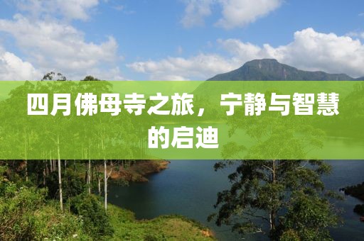 四月佛母寺之旅，宁静与智慧的启迪
