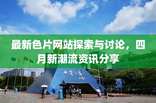 最新色片网站探索与讨论，四月新潮流资讯分享