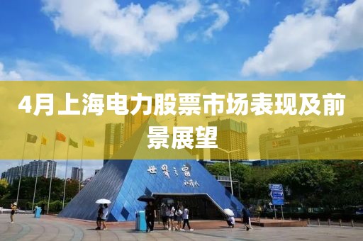 4月上海电力股票市场表现及前景展望