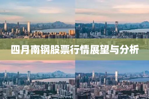 四月南钢股票行情展望与分析