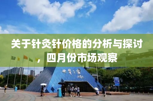 关于针灸针价格的分析与探讨，四月份市场观察