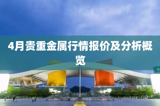 4月贵重金属行情报价及分析概览
