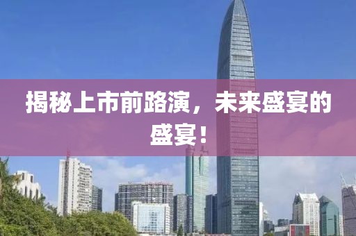 揭秘上市前路演，未来盛宴的盛宴！