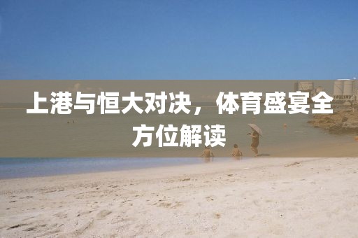 上港与恒大对决，体育盛宴全方位解读