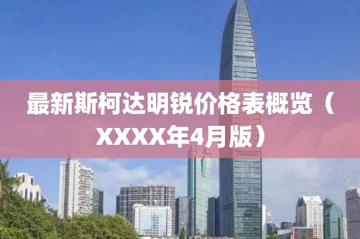 最新斯柯达明锐价格表概览（XXXX年4月版）