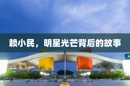 赖小民，明星光芒背后的故事