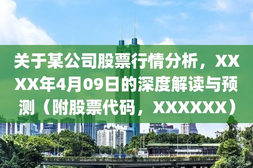 关于某公司股票行情分析，XXXX年4月09日的深度解读与预测（附股票代码，XXXXXX）