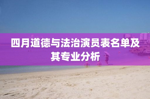 四月道德与法治演员表名单及其专业分析
