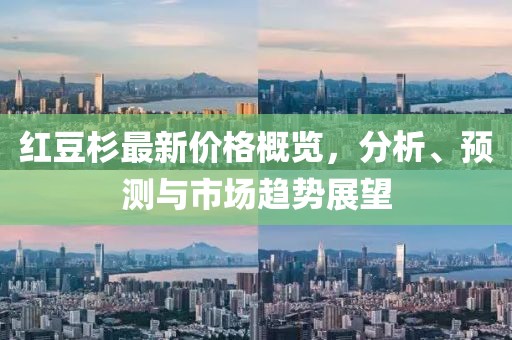 红豆杉最新价格概览，分析、预测与市场趋势展望