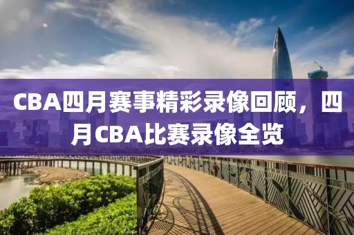 CBA四月赛事精彩录像回顾，四月CBA比赛录像全览