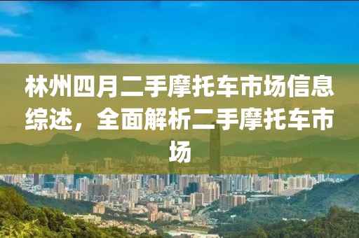 林州四月二手摩托车市场信息综述，全面解析二手摩托车市场