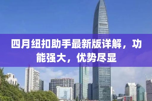 四月纽扣助手最新版详解，功能强大，优势尽显