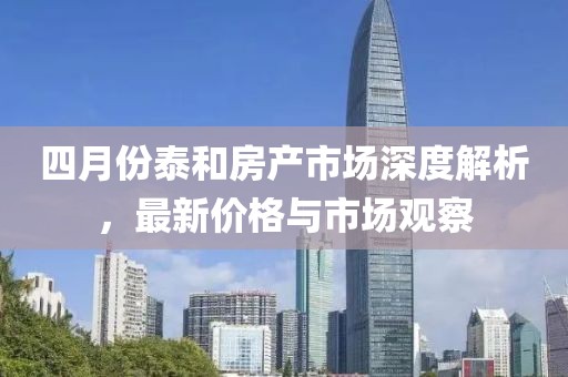 四月份泰和房产市场深度解析，最新价格与市场观察