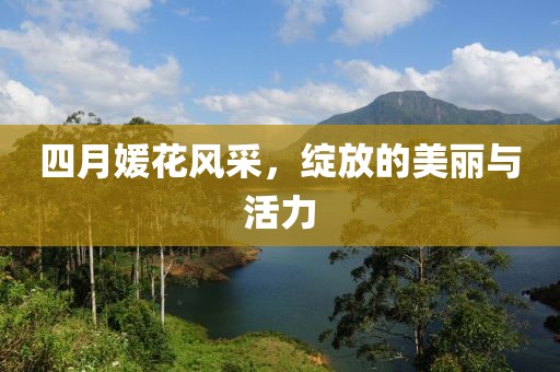 四月媛花风采，绽放的美丽与活力