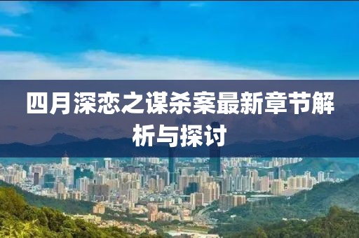 四月深恋之谋杀案最新章节解析与探讨