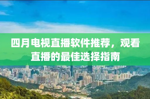 四月电视直播软件推荐，观看直播的最佳选择指南